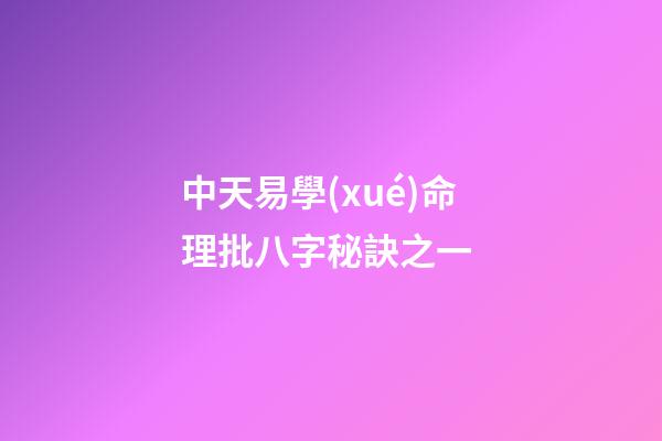 中天易學(xué)命理批八字秘訣之一 (八字批命技巧秘訣實(shí)戰(zhàn))-第1張-觀點(diǎn)-玄機(jī)派